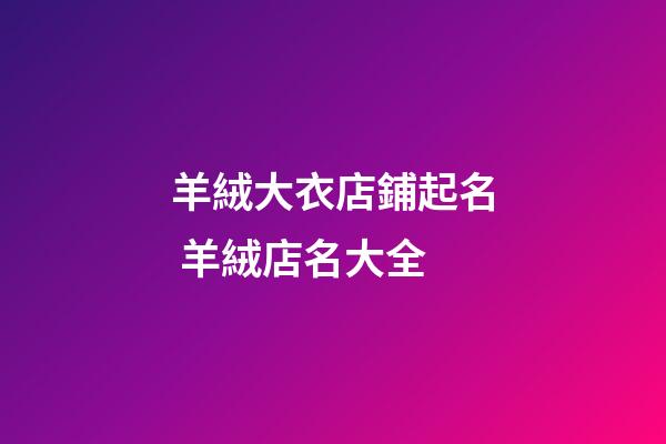 羊絨大衣店鋪起名 羊絨店名大全-第1張-店鋪起名-玄機派